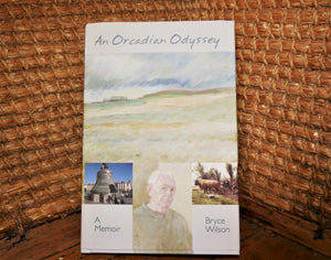 Bryce Wilson's memoir, An Orcadian Odyssey, published by Orkneyology Press in Stromness, Orkney Islands.